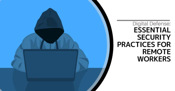 Digital Defense: Essential Security Practices for Remote Workers